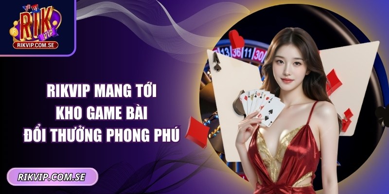 RIKVIP mang tới kho game bài đổi thưởng phong phú