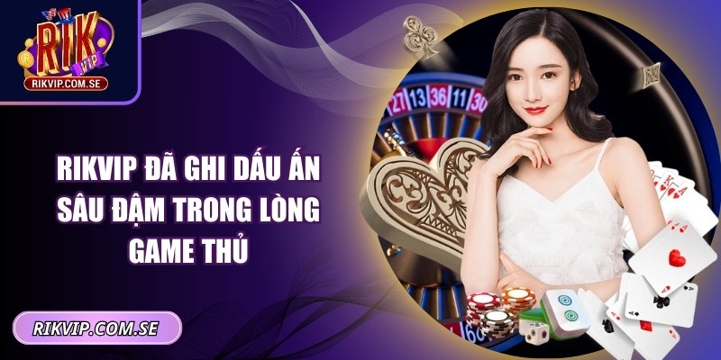 RIKVIP đã ghi dấu ấn sâu đậm trong lòng game thủ