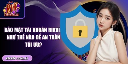 Bảo mật tài khoản RIKVIP như thế nào